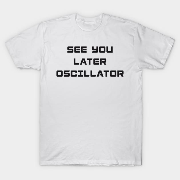 SEE YOU LATER OSCILLATOR T-Shirt by RickTurner